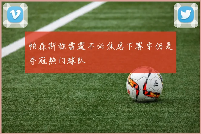 帕森斯称雷霆不必焦虑下赛季仍是夺冠热门球队