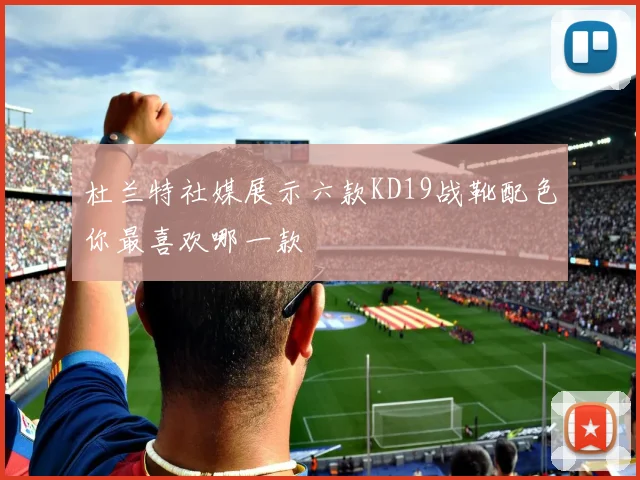杜兰特社媒展示六款KD19战靴配色你最喜欢哪一款