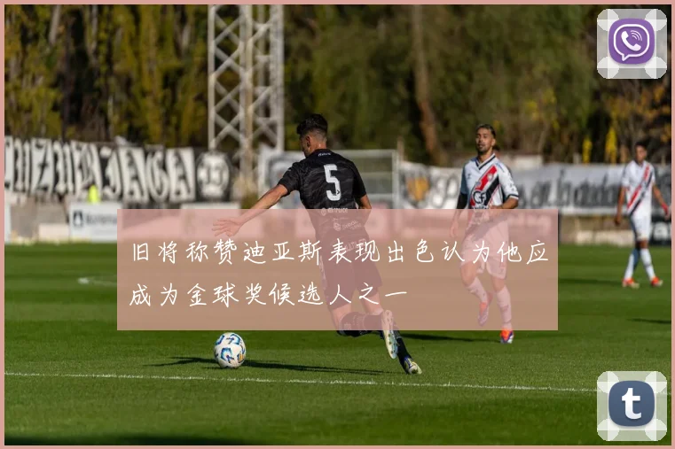 旧将称赞迪亚斯表现出色认为他应成为金球奖候选人之一