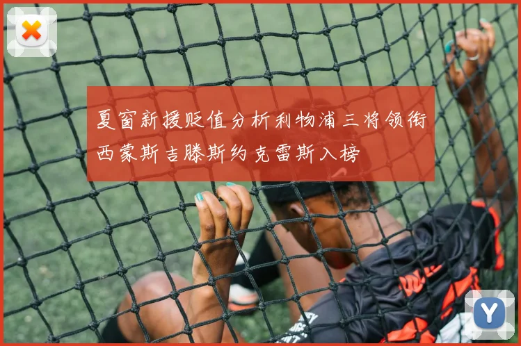 夏窗新援贬值分析利物浦三将领衔西蒙斯吉滕斯约克雷斯入榜