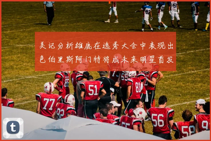 美记分析雄鹿在选秀大会中表现出色伯里斯阿门特将成未来明星首发