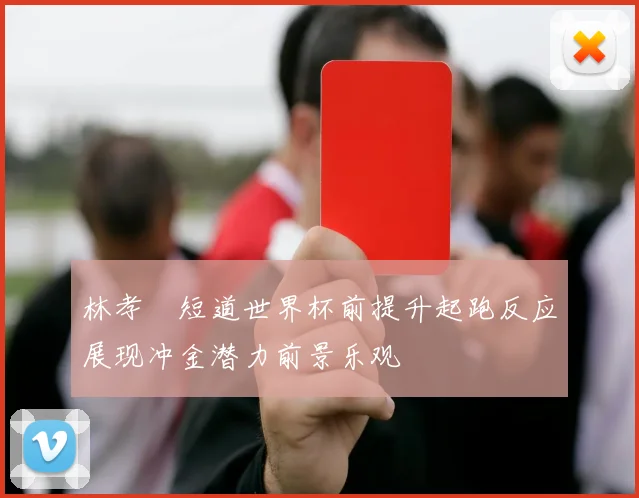林孝埈短道世界杯前提升起跑反应展现冲金潜力前景乐观