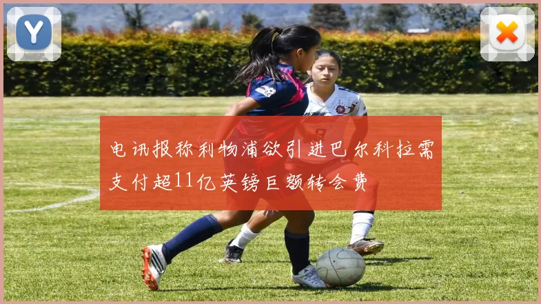 电讯报称利物浦欲引进巴尔科拉需支付超11亿英镑巨额转会费