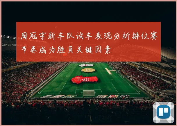 周冠宇新车队试车表现分析排位赛节奏成为胜负关键因素